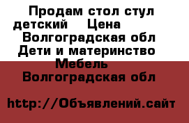 Продам стол стул детский. › Цена ­ 2 300 - Волгоградская обл. Дети и материнство » Мебель   . Волгоградская обл.